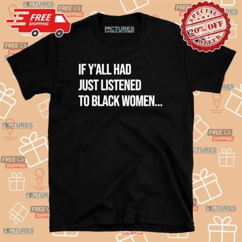 If Y'all Had Just Listened To A Black Women T Shirt