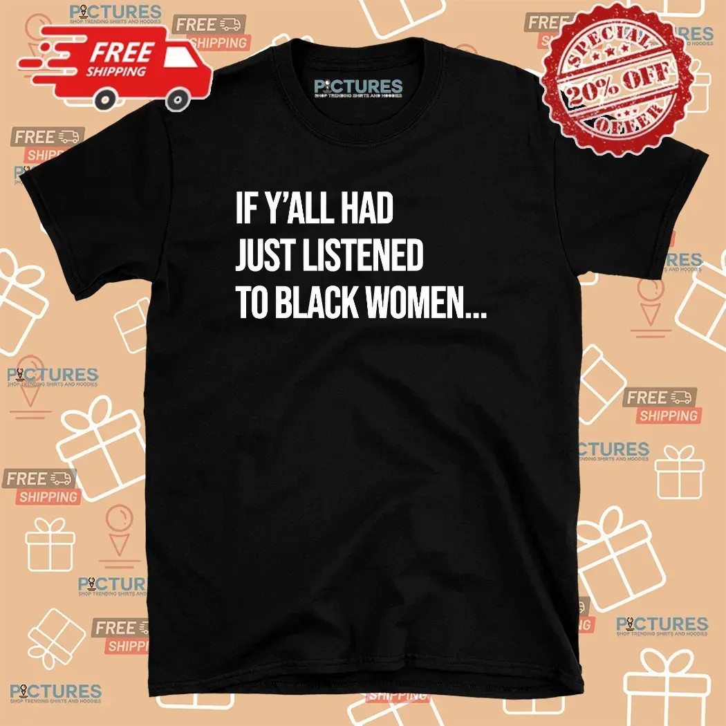 If Y'all Had Just Listened To A Black Women T Shirt
