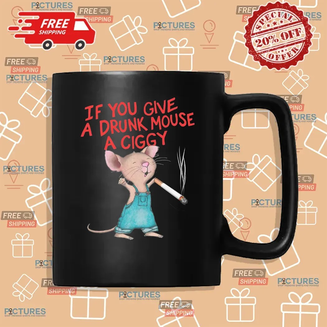 If You Give A Drunk Mouse A Ciggy Meme T Shirt