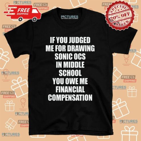 If You Judged Me For Drawing Sonic Ocs In Middle School You Owe Me Financial Compensation T Shirt