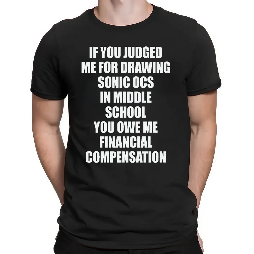 If You Judged Me For Drawing Sonic Ocs In Middle School You Owe Me Financial Compensation T Shirt