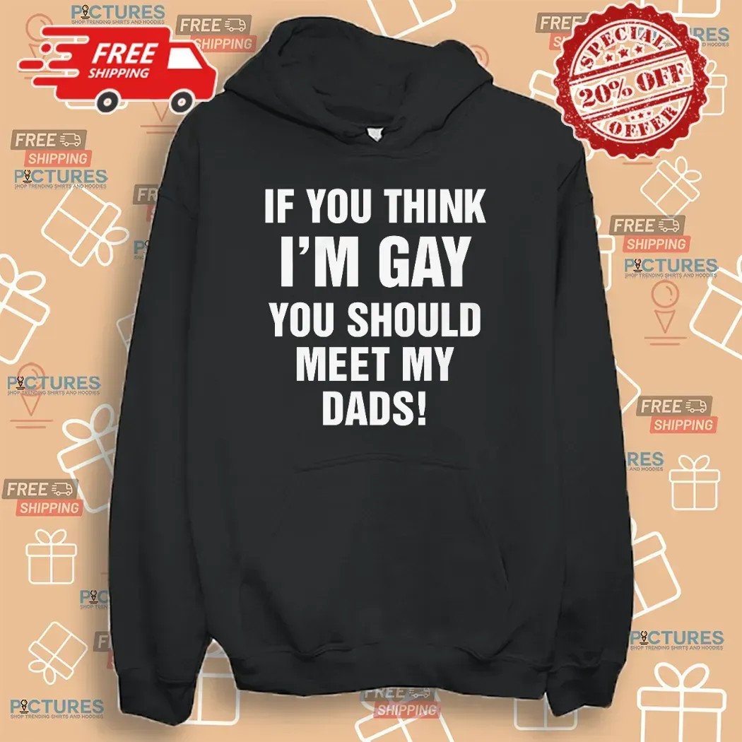 If You Think I'm Gay You Should Meet My Dads T Shirt