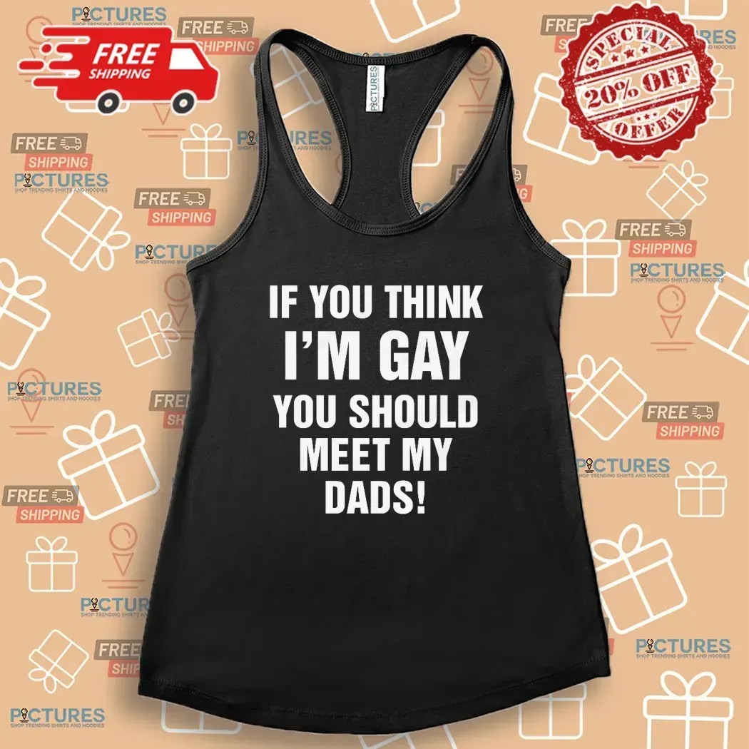 If You Think I'm Gay You Should Meet My Dads T Shirt