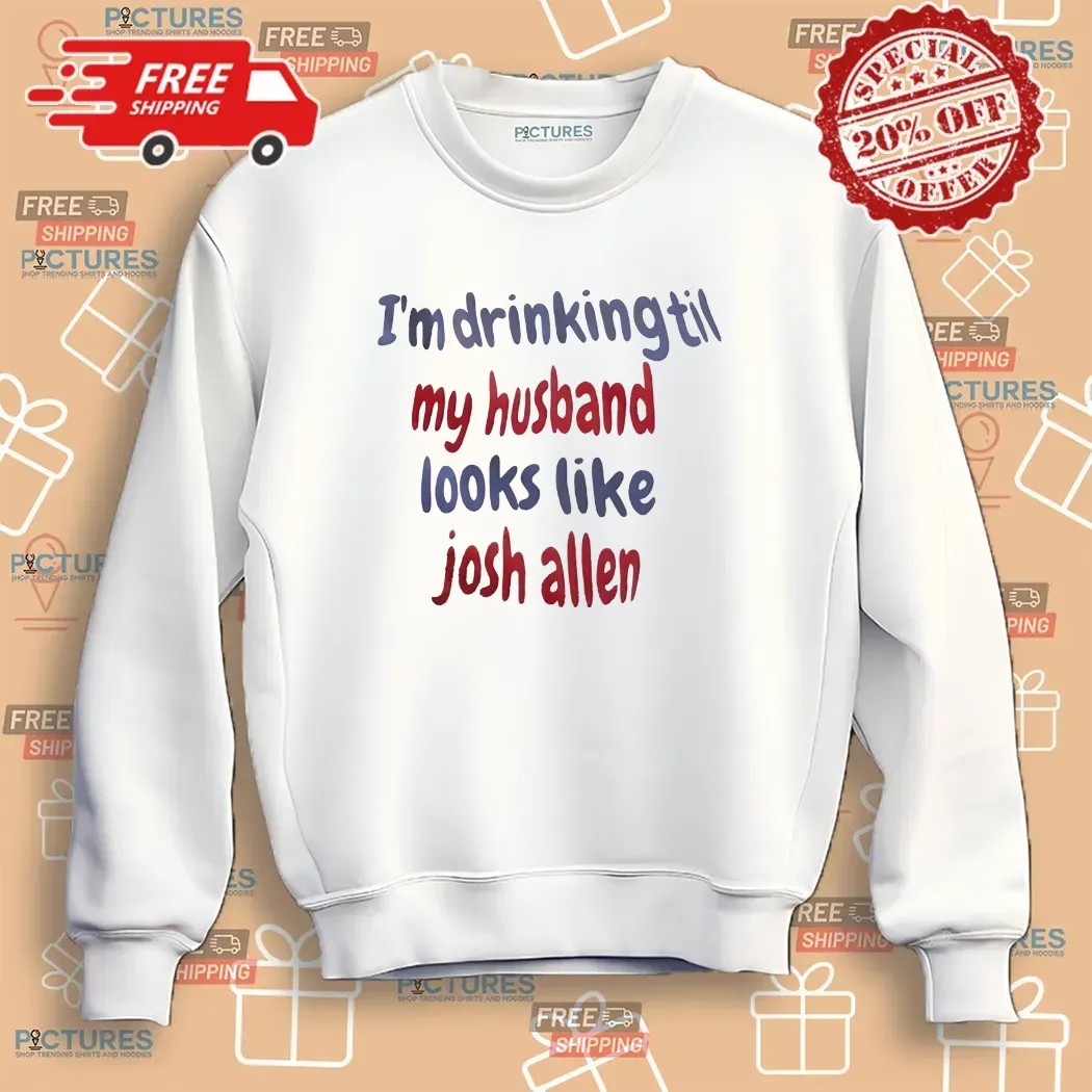 I'm Drinking Till My Husband Looks Like Josh Allen Buffalo Bills T Shirt
