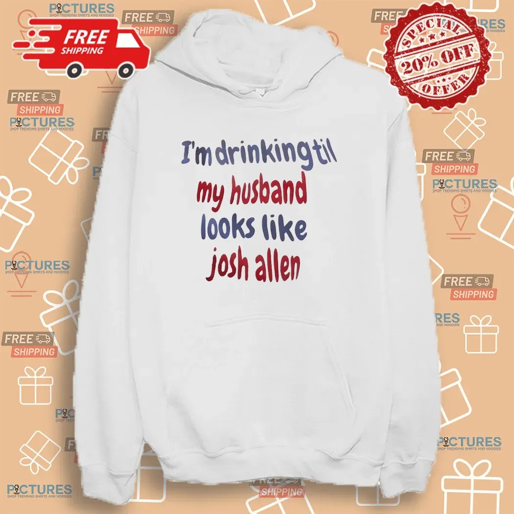 I'm Drinking Till My Husband Looks Like Josh Allen Buffalo Bills T Shirt