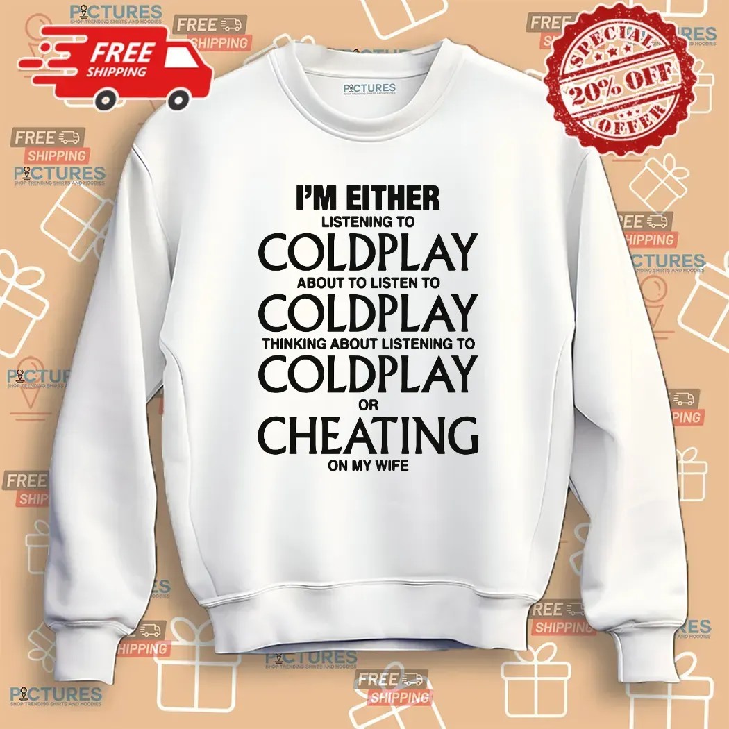 I'm Either Listening To Coldplay About To Listen To Coldplay Or Cheating On My Wife T Shirt