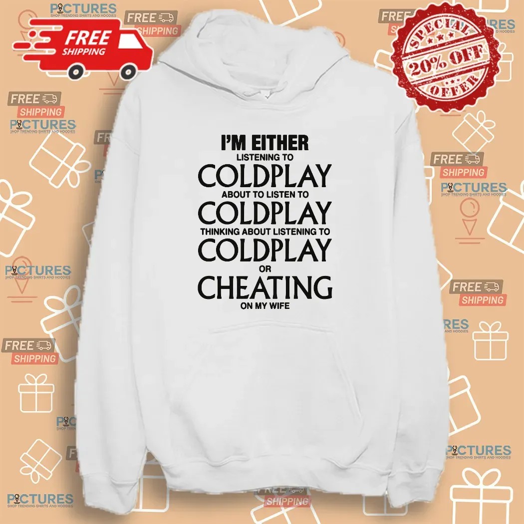 I'm Either Listening To Coldplay About To Listen To Coldplay Or Cheating On My Wife T Shirt