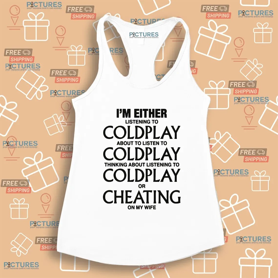 I'm Either Listening To Coldplay About To Listen To Coldplay Or Cheating On My Wife T Shirt