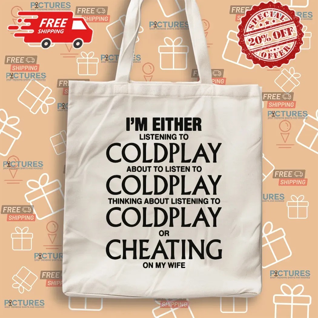 I'm Either Listening To Coldplay About To Listen To Coldplay Or Cheating On My Wife T Shirt