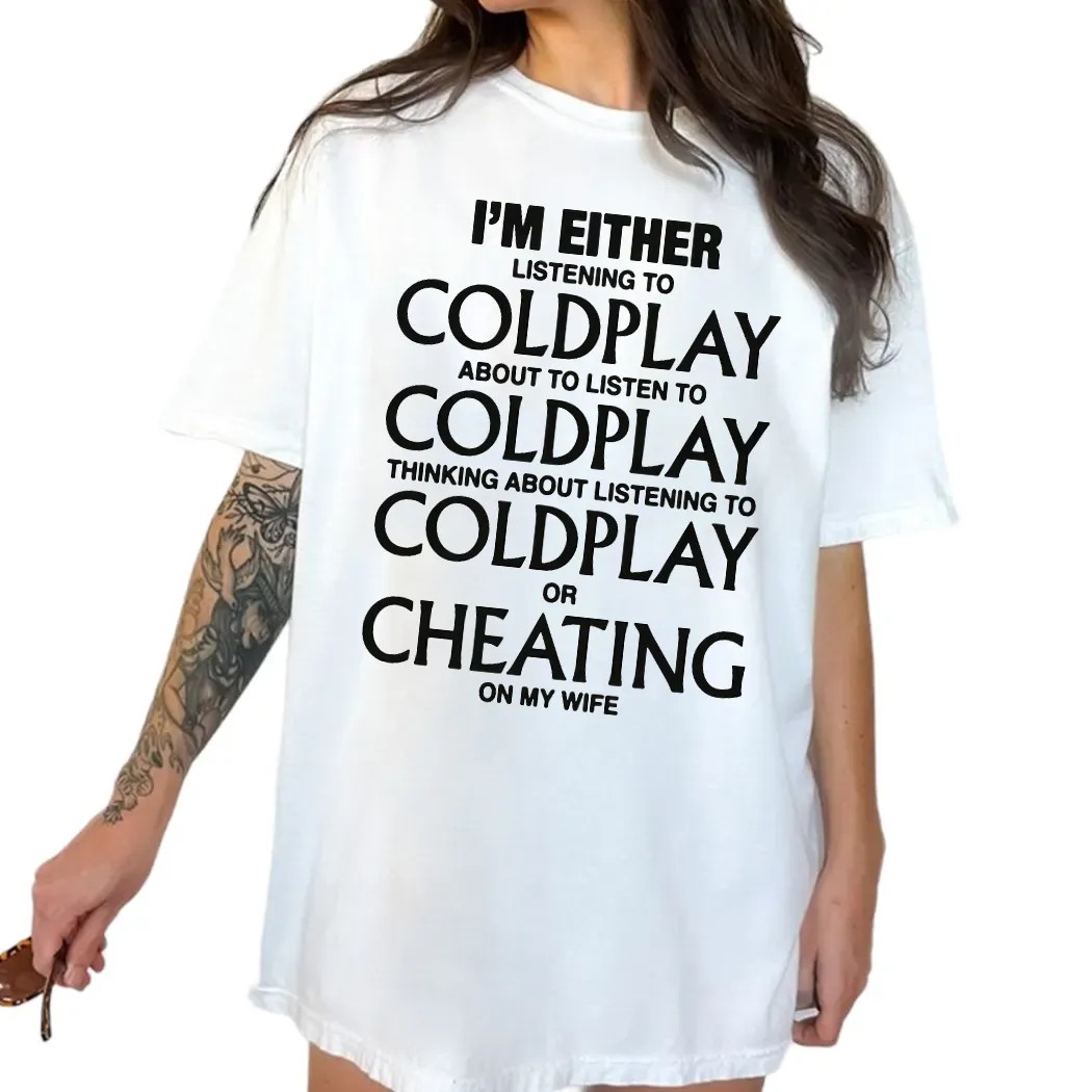 I'm Either Listening To Coldplay About To Listen To Coldplay Or Cheating On My Wife T Shirt