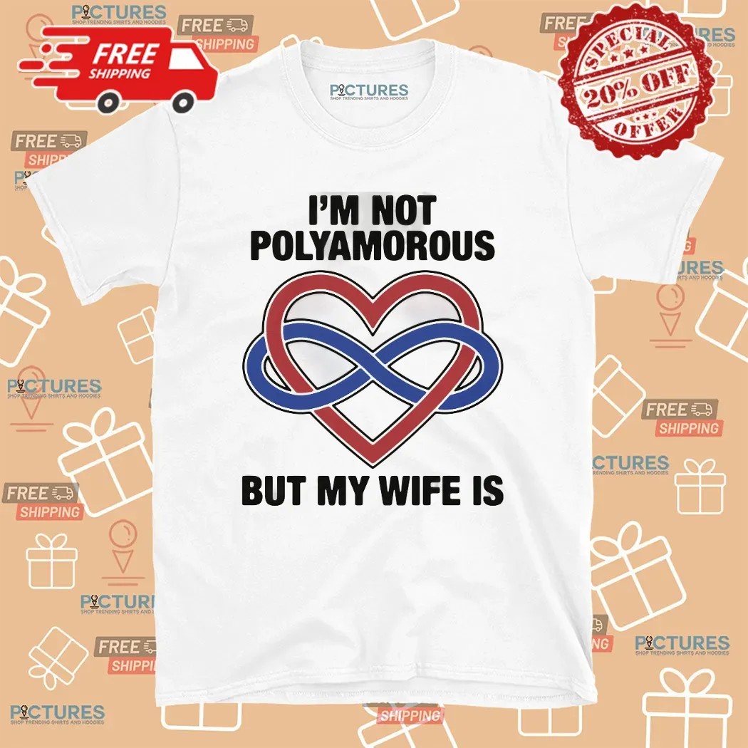 I'm Not Polyamorous But My Wife Is T Shirt