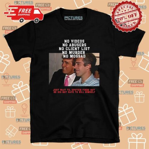 Jeffrey Epstein And Donald Trump No Video No Client List Just Wait Til Epstein Finds Out He Did Not Have To Hill Himself T Shirt