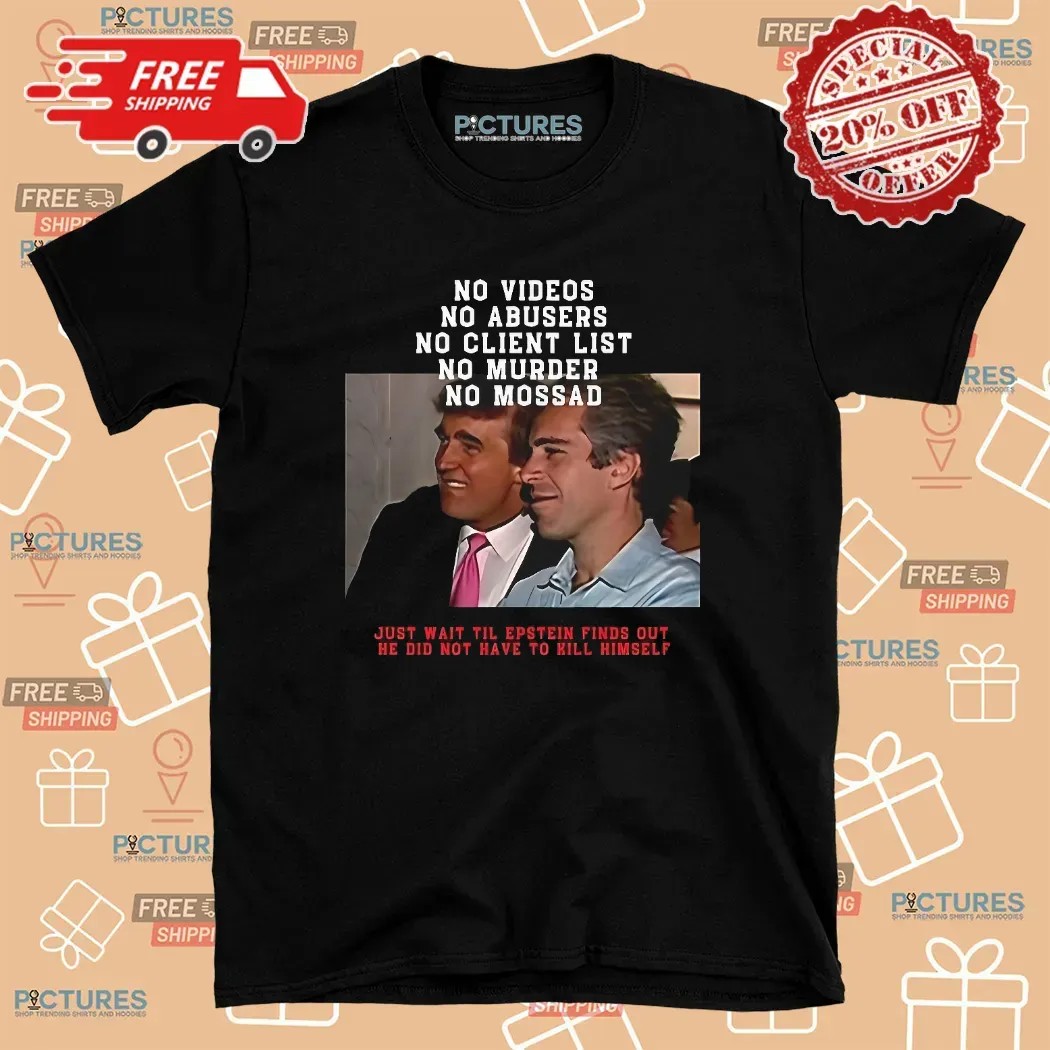 Jeffrey Epstein And Donald Trump No Video No Client List Just Wait Til Epstein Finds Out He Did Not Have To Hill Himself T Shirt