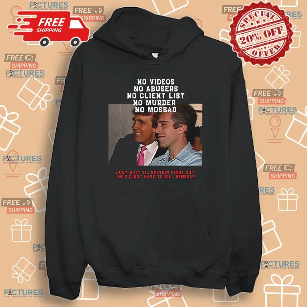Jeffrey Epstein And Donald Trump No Video No Client List Just Wait Til Epstein Finds Out He Did Not Have To Hill Himself T Shirt