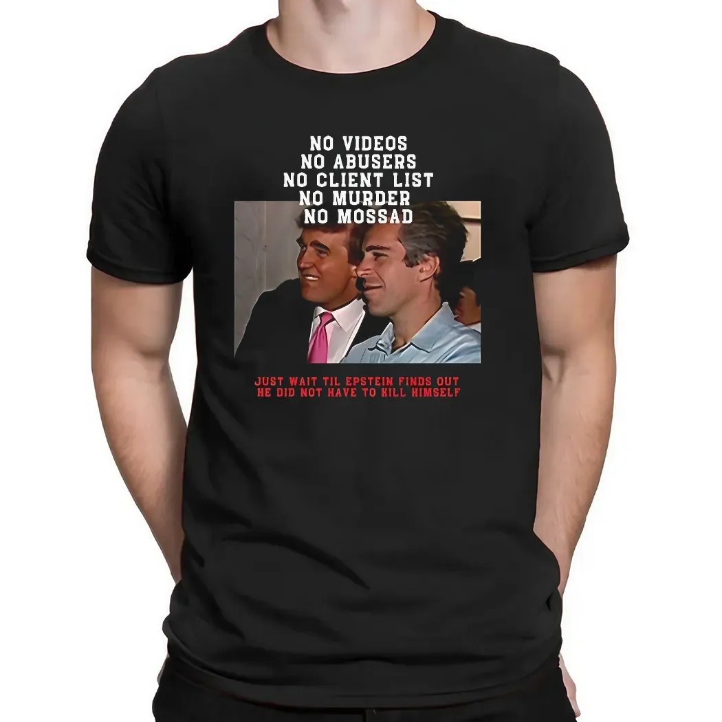 Jeffrey Epstein And Donald Trump No Video No Client List Just Wait Til Epstein Finds Out He Did Not Have To Hill Himself T Shirt