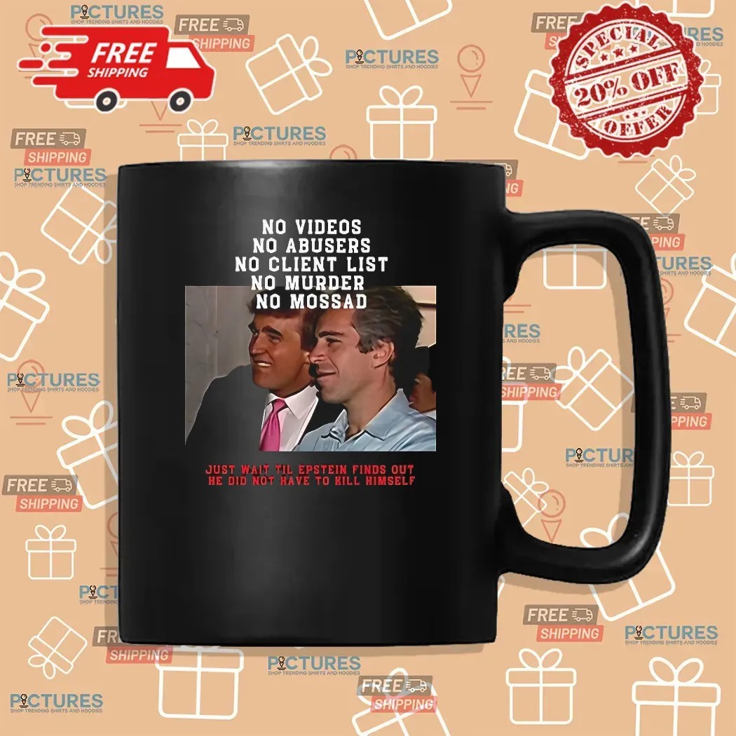 Jeffrey Epstein And Donald Trump No Video No Client List Just Wait Til Epstein Finds Out He Did Not Have To Hill Himself T Shirt