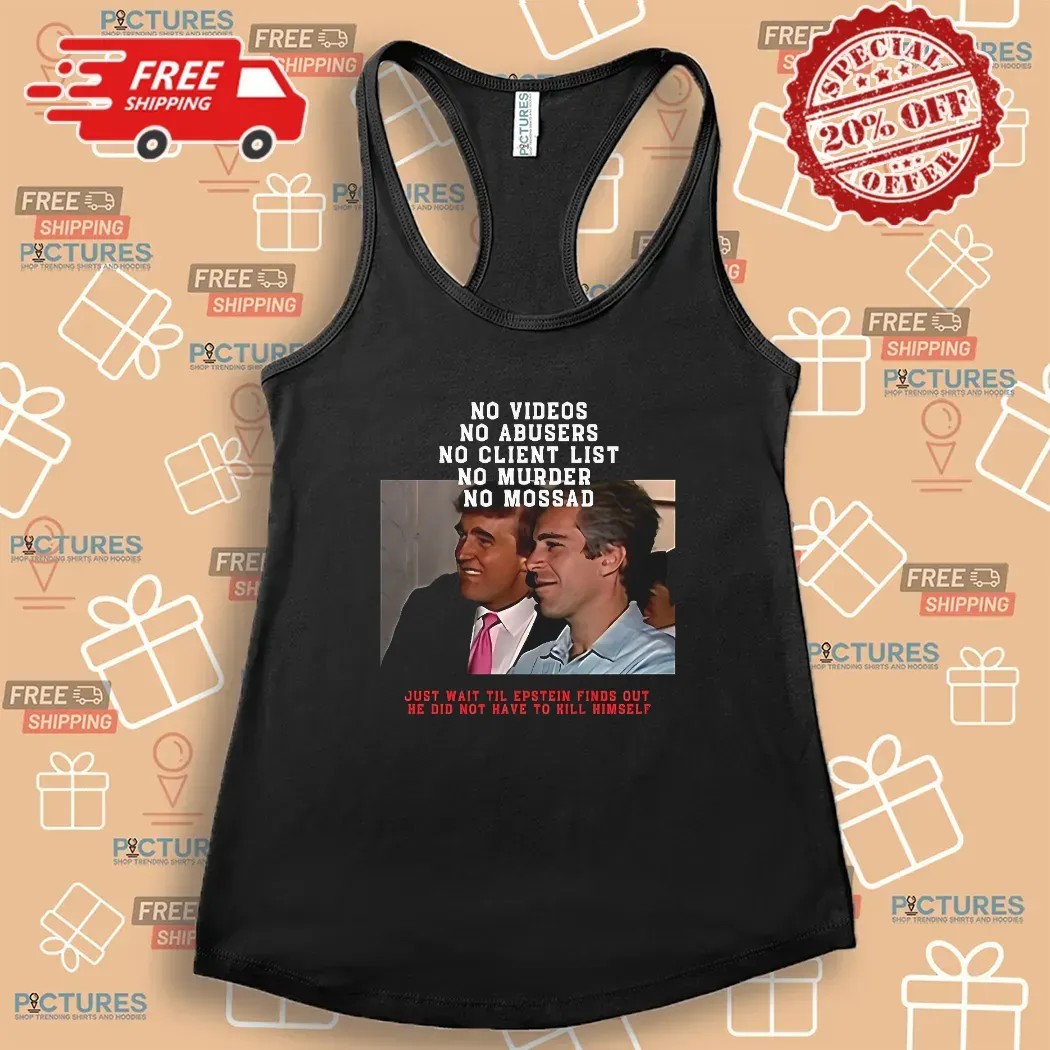 Jeffrey Epstein And Donald Trump No Video No Client List Just Wait Til Epstein Finds Out He Did Not Have To Hill Himself T Shirt