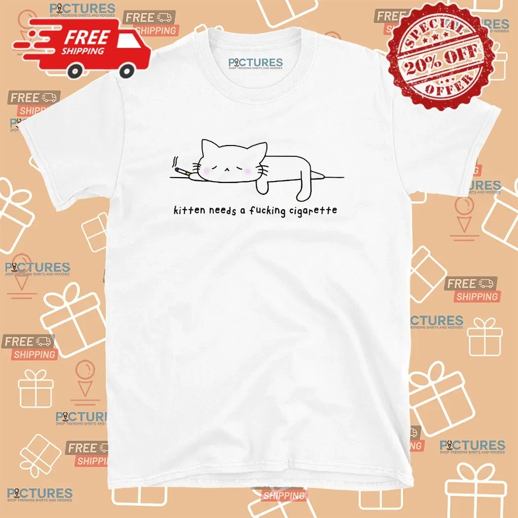 Kitten Needs A Fucking Cigarette T Shirt