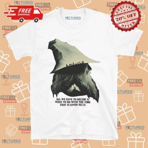 LOTR Gandalf Quote All We Have To Decide Is What To Do With The Time That Is Given To Us T Shirt
