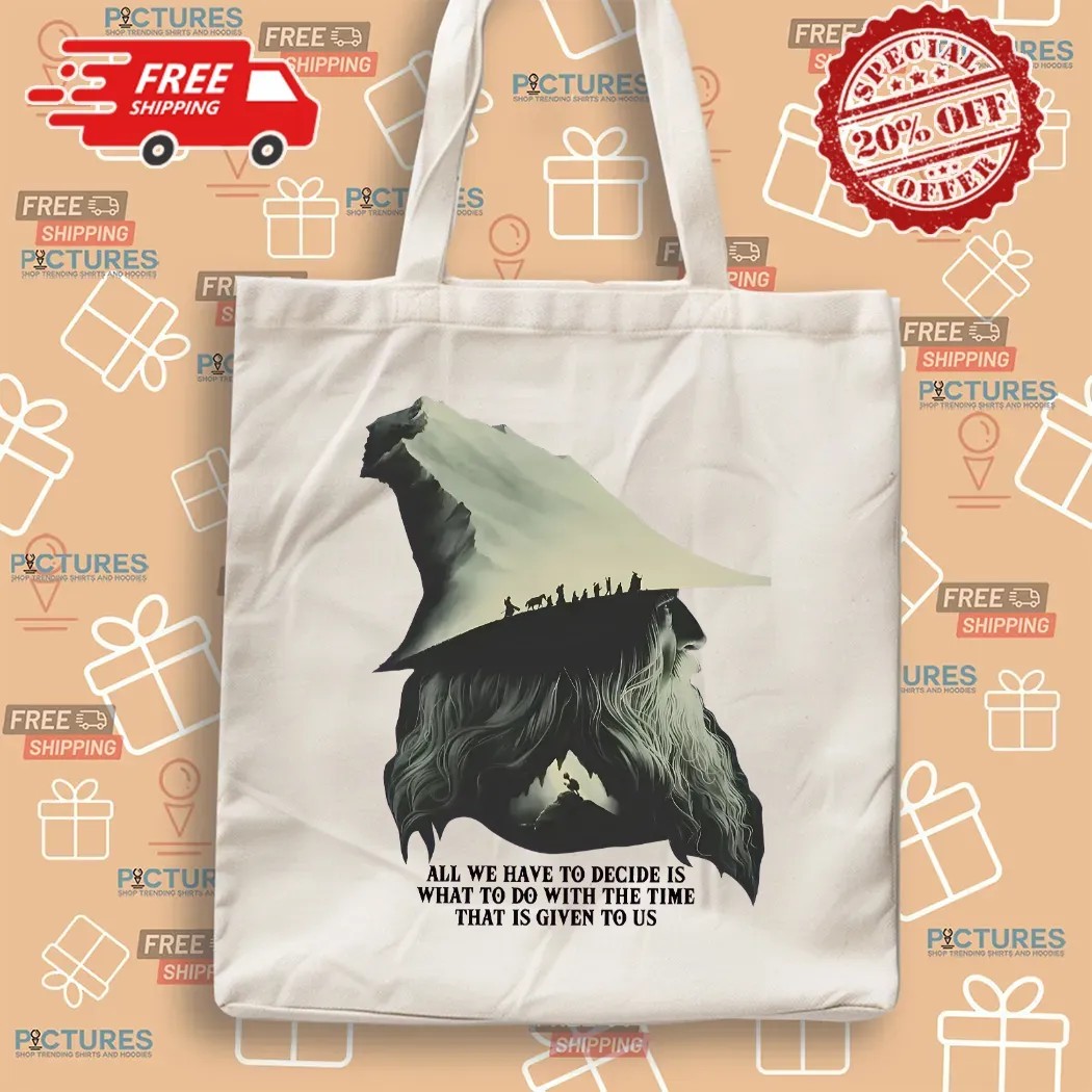 LOTR Gandalf Quote All We Have To Decide Is What To Do With The Time That Is Given To Us T Shirt LOTR Gandalf Quote All We Have To Decide Is What To Do With The Time That Is Given To Us T Shirt