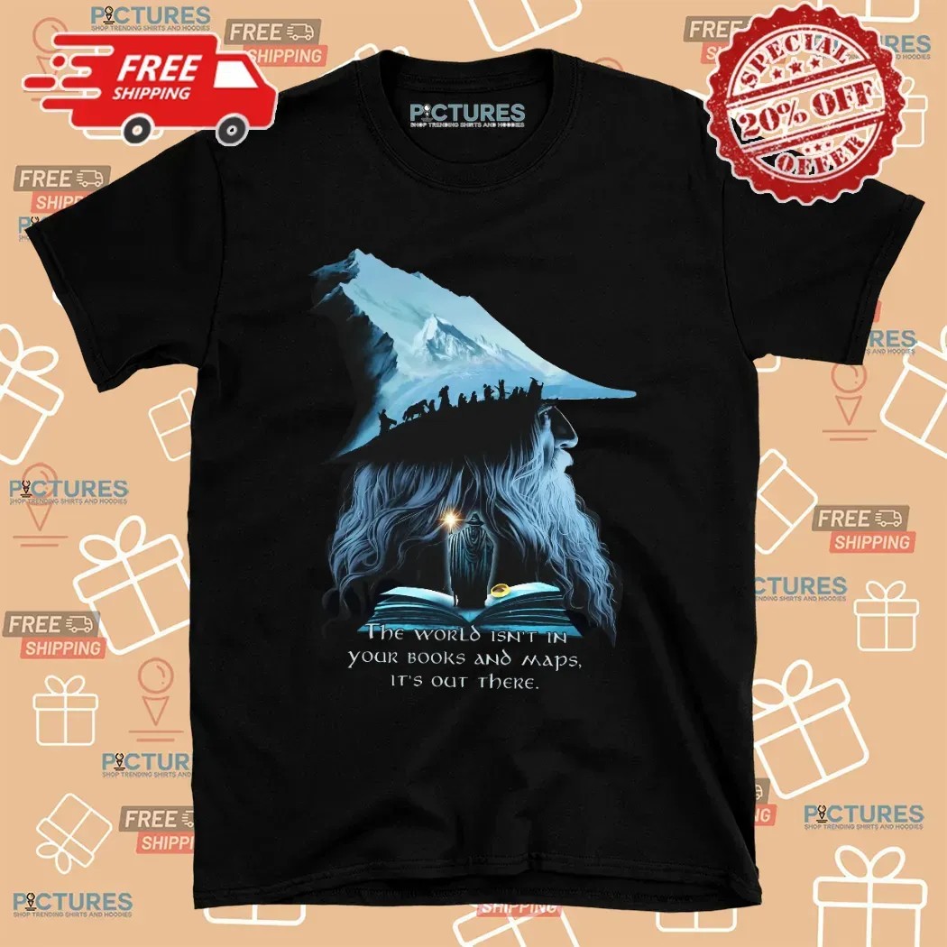 LOTR Gandalf The World Isn't In Your Books And Maps It's Out There Middle Earth T Shirt LOTR Gandalf The World Isn't In Your Books And Maps It's Out There Middle Earth T Shirt