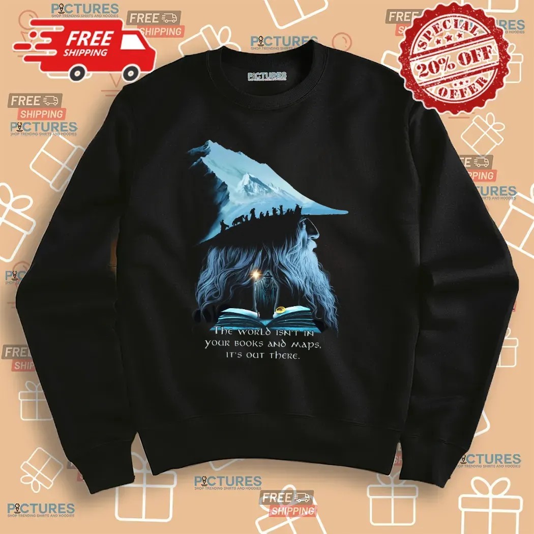 LOTR Gandalf The World Isn't In Your Books And Maps It's Out There Middle Earth T Shirt LOTR Gandalf The World Isn't In Your Books And Maps It's Out There Middle Earth T Shirt