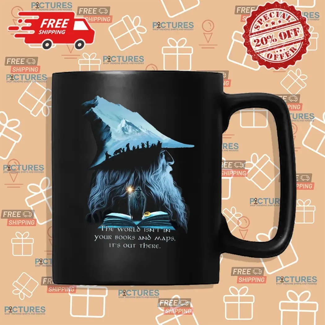 LOTR Gandalf The World Isn't In Your Books And Maps It's Out There Middle Earth T Shirt LOTR Gandalf The World Isn't In Your Books And Maps It's Out There Middle Earth T Shirt