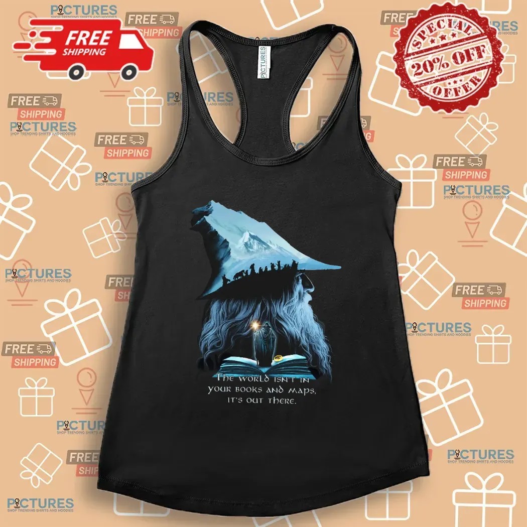 LOTR Gandalf The World Isn't In Your Books And Maps It's Out There Middle Earth T Shirt LOTR Gandalf The World Isn't In Your Books And Maps It's Out There Middle Earth T Shirt