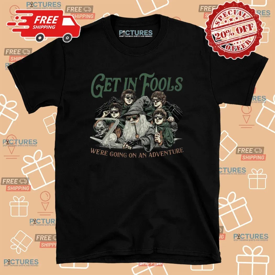 LOTR Get In Fools We're Going On An Adventure Meme T Shirt