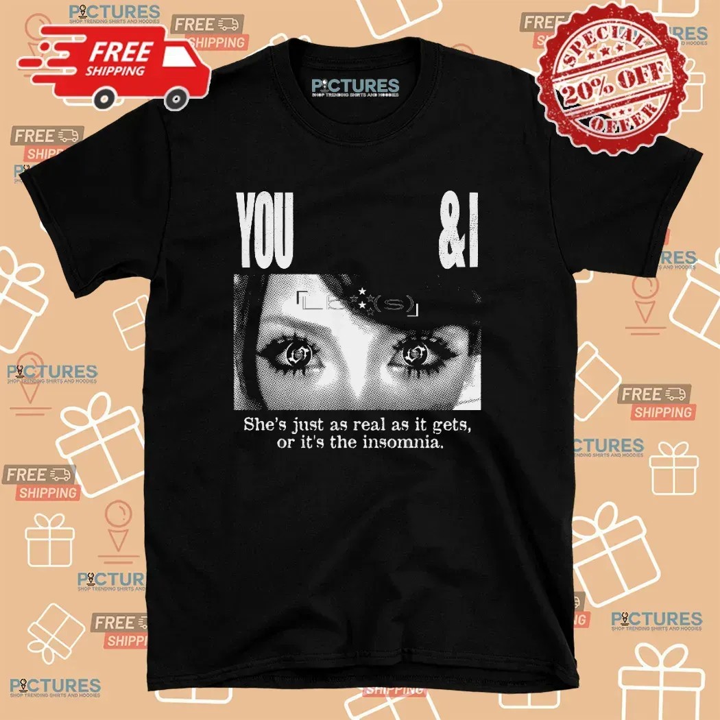 Lucy Bedroque You and I She Just As Real As It Gets Or It's The Insomnia T Shirt