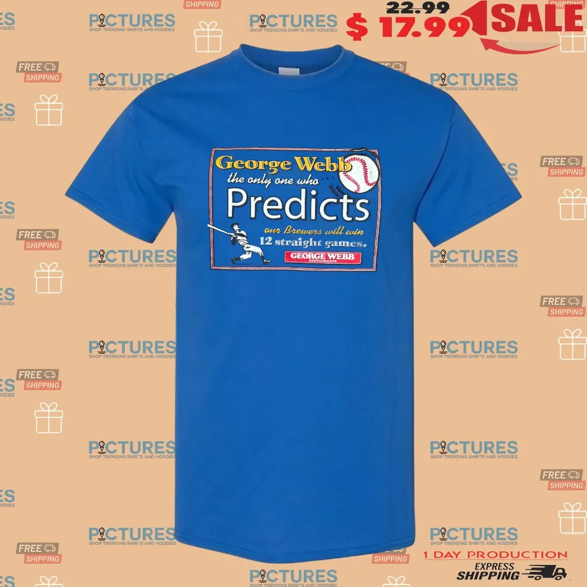 Milwaukee Wisconsin George Webb The Only One Who Predicts Our Brewers Will Win 12 Straight Games T Shirt