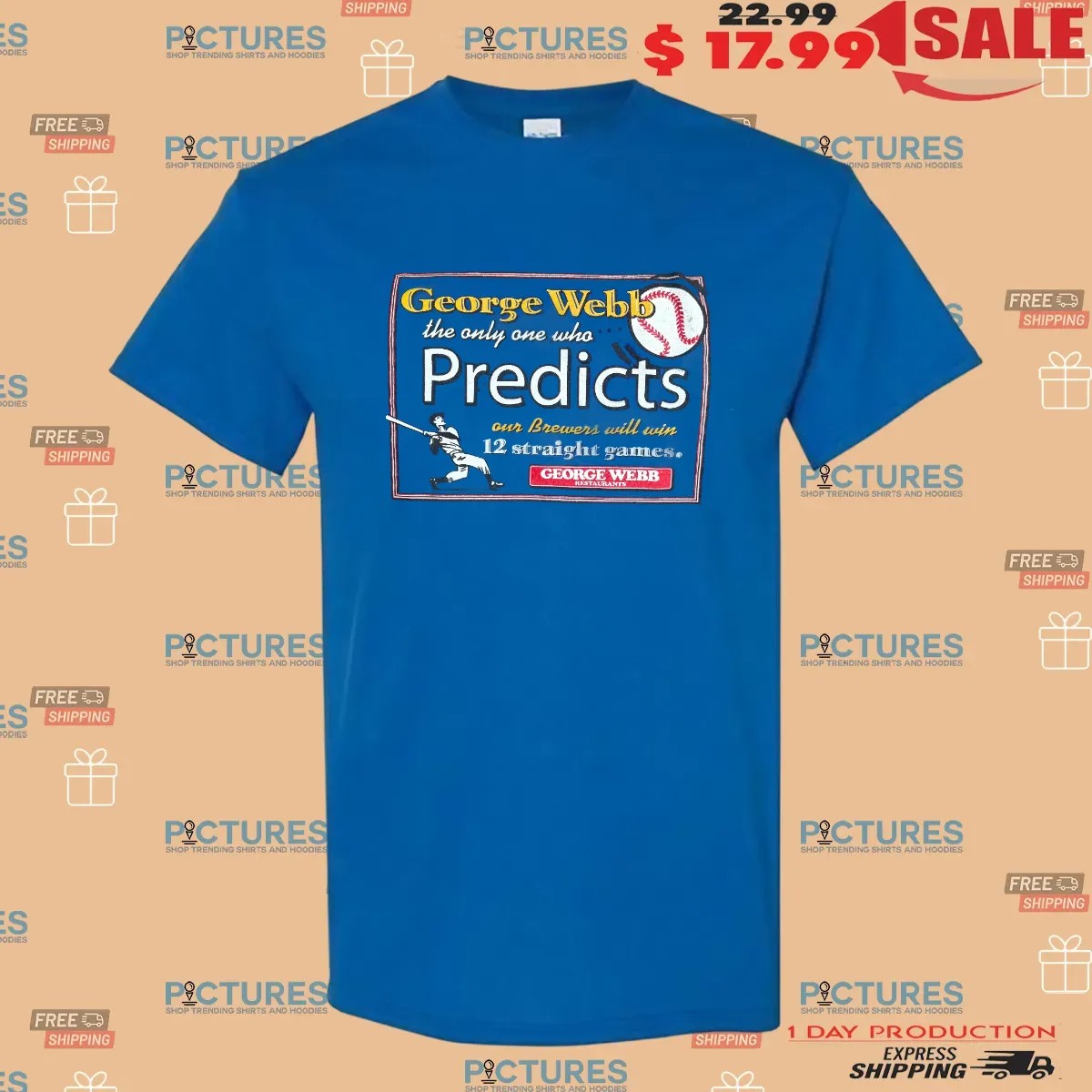 Milwaukee Wisconsin George Webb The Only One Who Predicts Our Brewers Will Win 12 Straight Games T Shirt