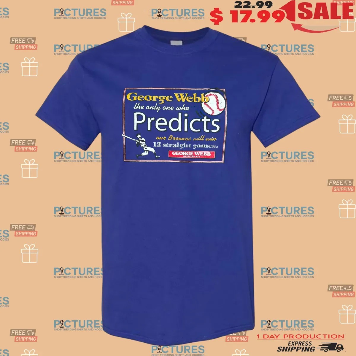 Milwaukee Wisconsin George Webb The Only One Who Predicts Our Brewers Will Win 12 Straight Games T Shirt