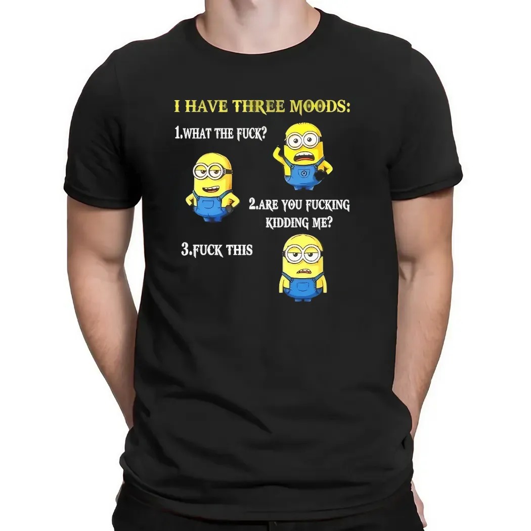 Minion I Have Three Moods What The Fuck Are You Fucking Kidding Me Fuck This T Shirt