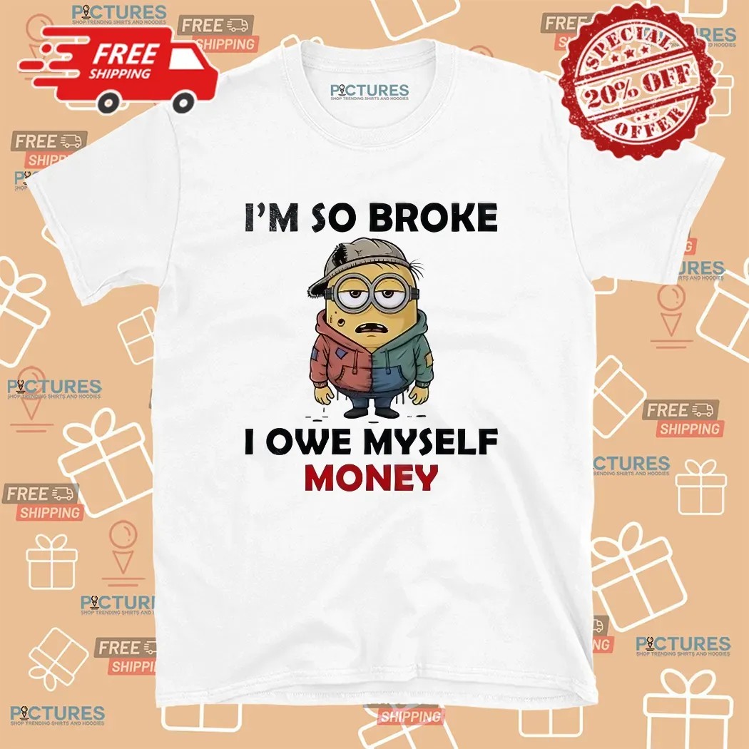Minion I’m So Broke I Owe Myself Money Meme T Shirt
