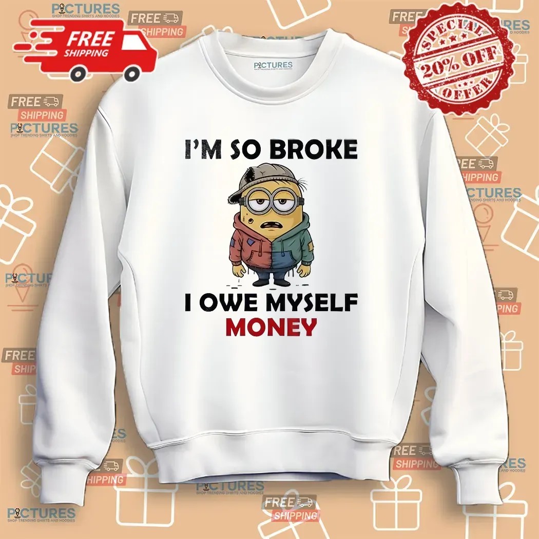 Minion I’m So Broke I Owe Myself Money Meme T Shirt