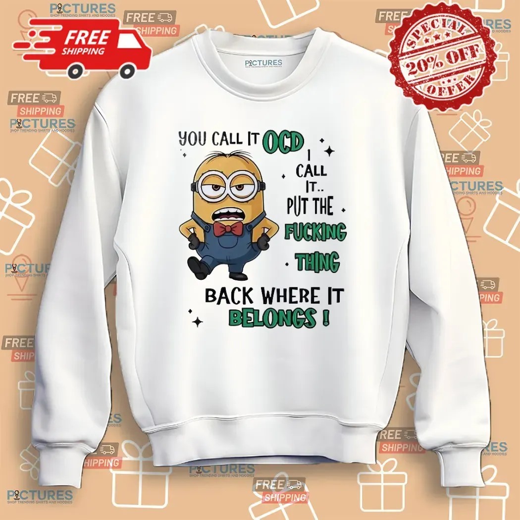 Minion You Call It Ocd I Call It Put The Fucking Thing Back Where It Belongs Meme T Shirt