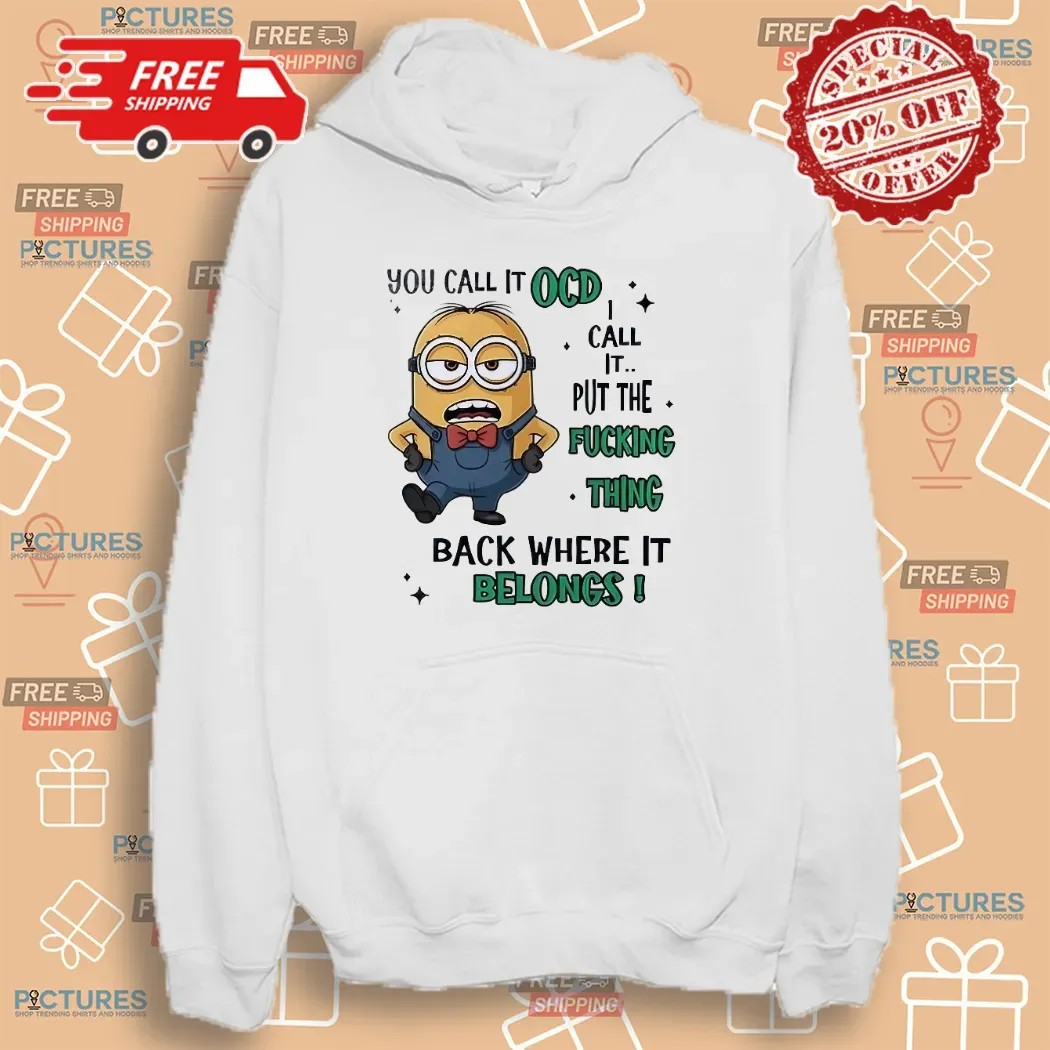 Minion You Call It Ocd I Call It Put The Fucking Thing Back Where It Belongs Meme T Shirt
