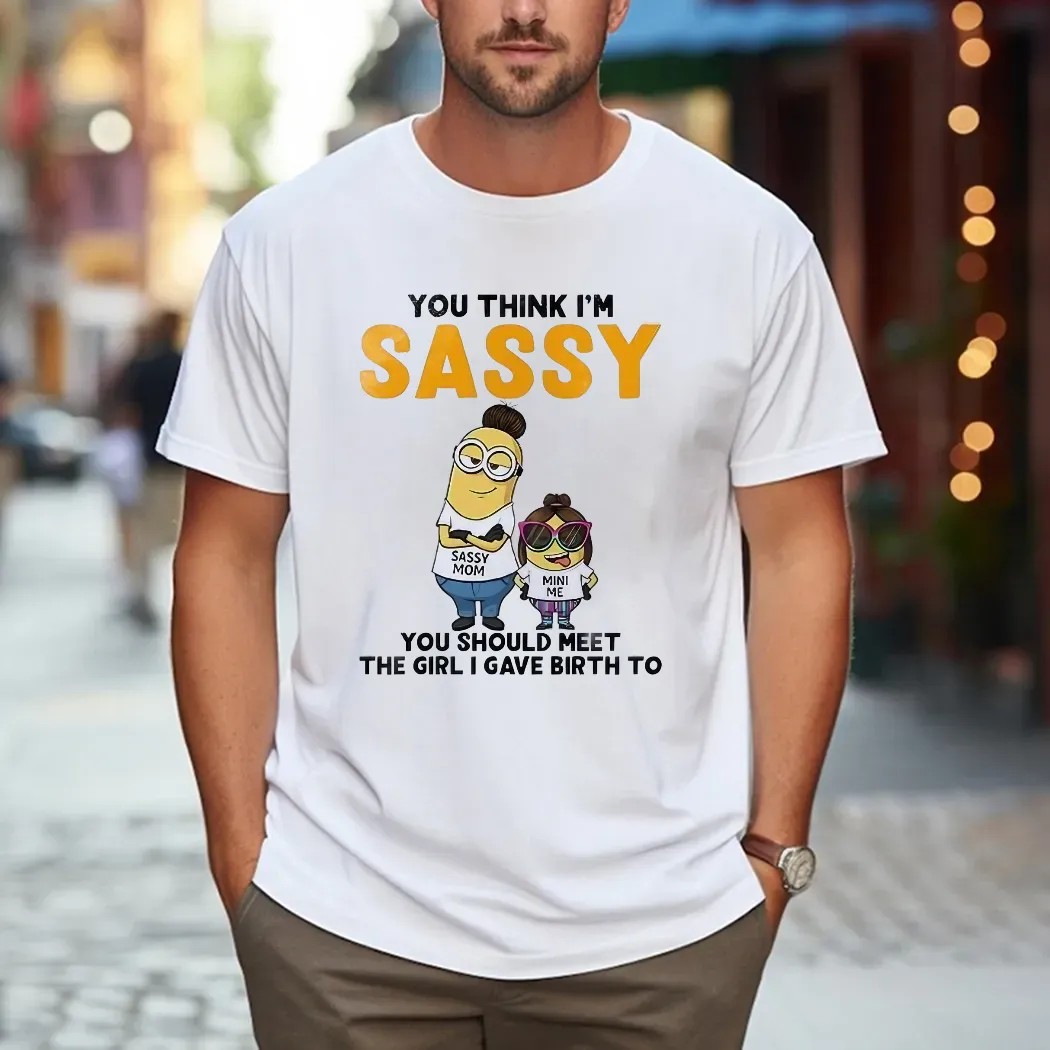 Minion You Think I'm Sassy You Should Meet The Girl I Gave Birth To Sassy Mom Mini Me T Shirt