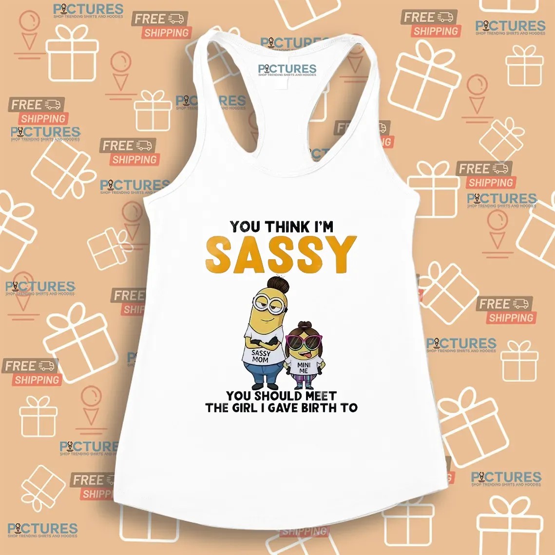 Minion You Think I'm Sassy You Should Meet The Girl I Gave Birth To Sassy Mom Mini Me T Shirt