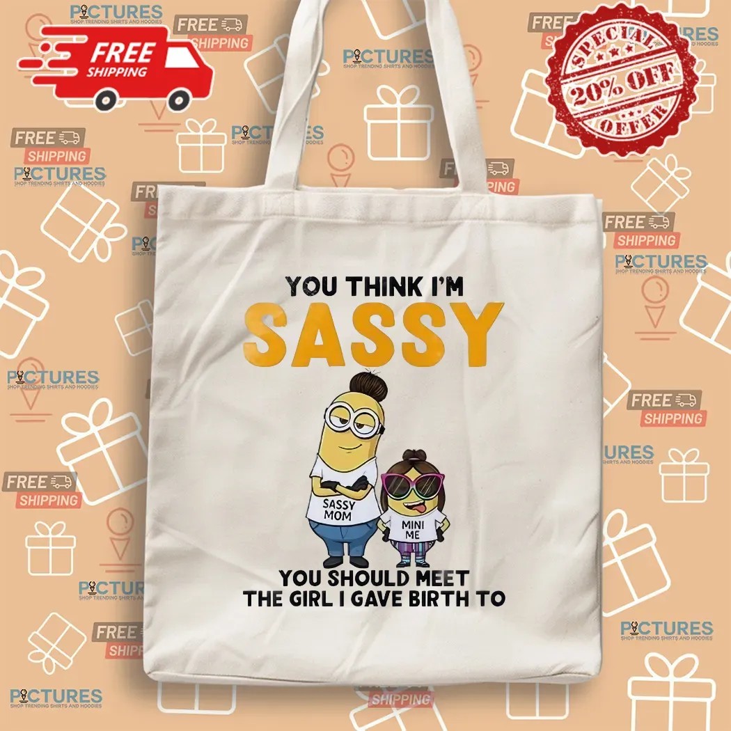 Minion You Think I'm Sassy You Should Meet The Girl I Gave Birth To Sassy Mom Mini Me T Shirt