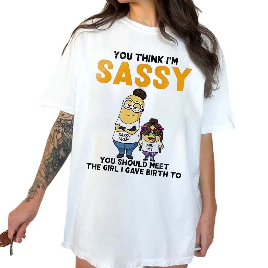 Minion You Think I'm Sassy You Should Meet The Girl I Gave Birth To Sassy Mom Mini Me T Shirt