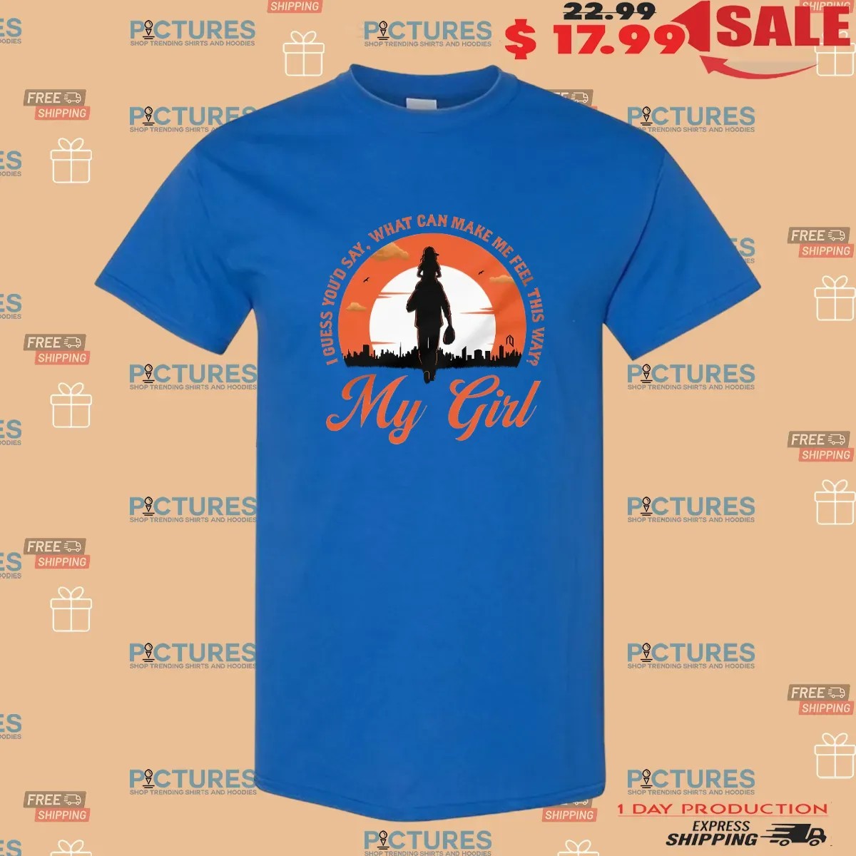 My Girl I Guess You'd Say What Can Make Me Feel This Way Father Daughter Love T Shirt
