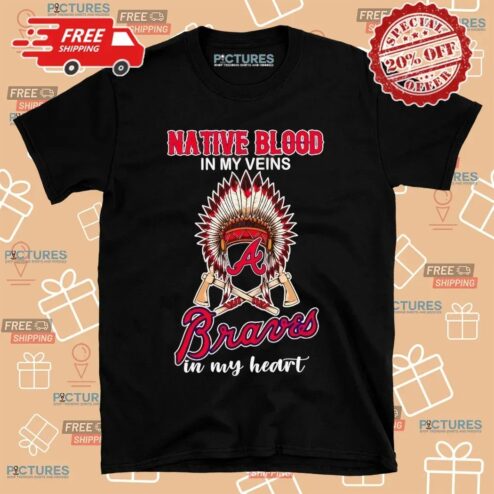 Native Blood In My Veins Atlanta Braves Baseball In My Heart T Shirt