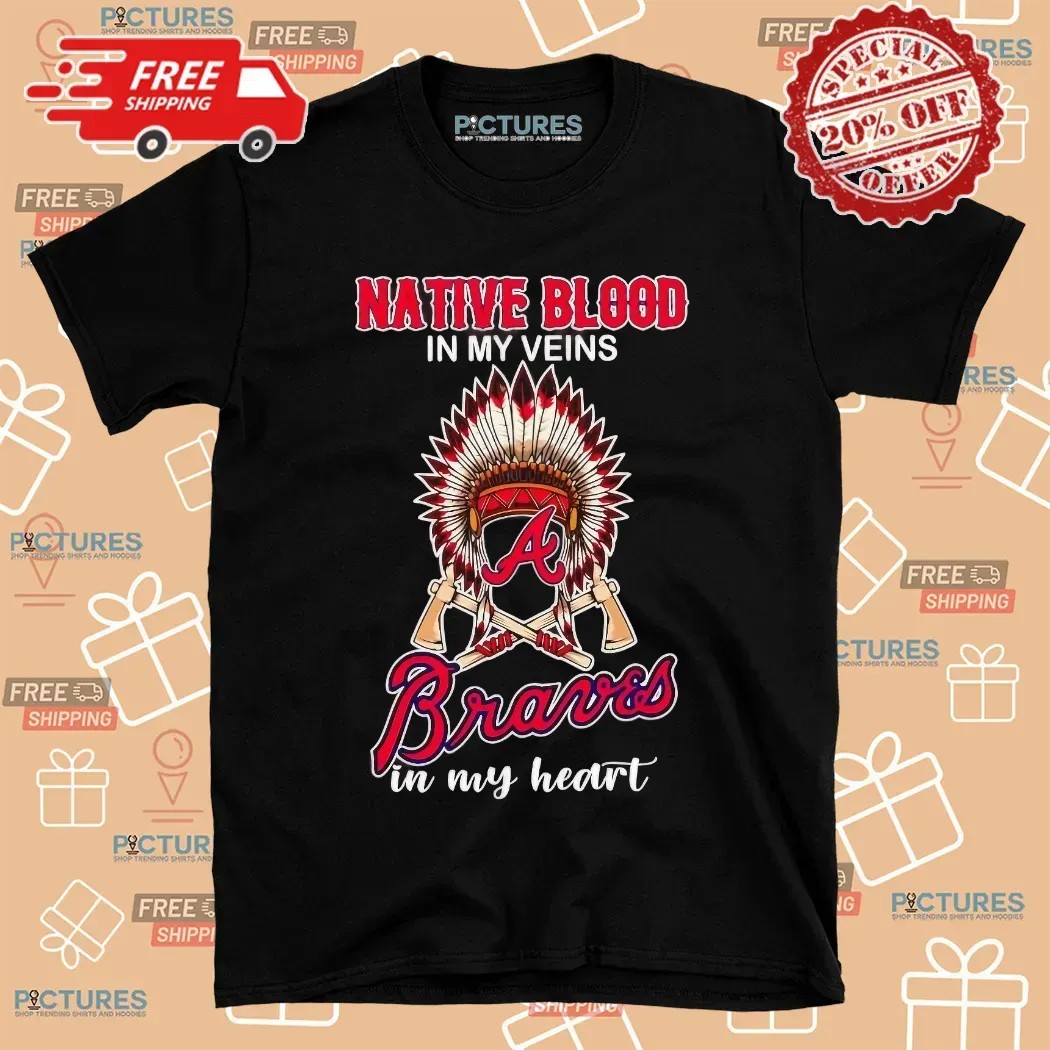 Native Blood In My Veins Atlanta Braves Baseball In My Heart T Shirt