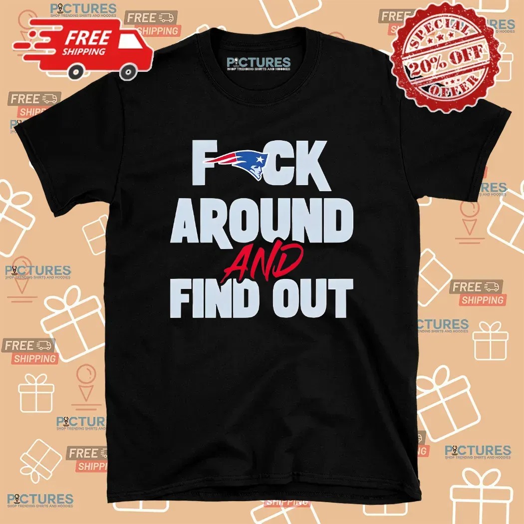 New England Patriots Fuck Around And Find Out T Shirt