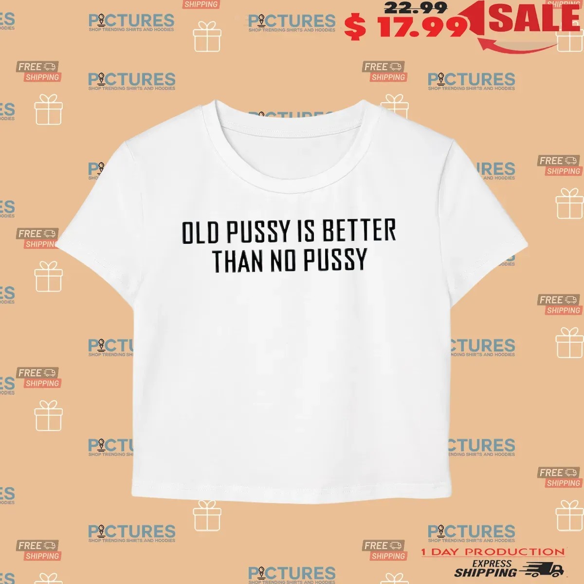 Old Pusy Is Better Than No Pussy Cropped Top