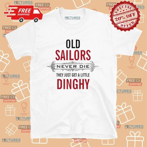 Old Sailors Never Die They Get A Little Dinghy T Shirt