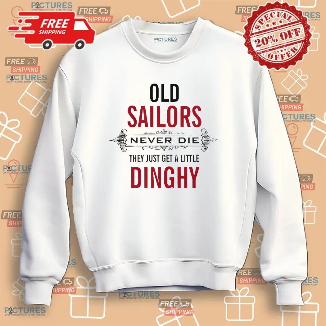 Old Sailors Never Die They Get A Little Dinghy T Shirt
