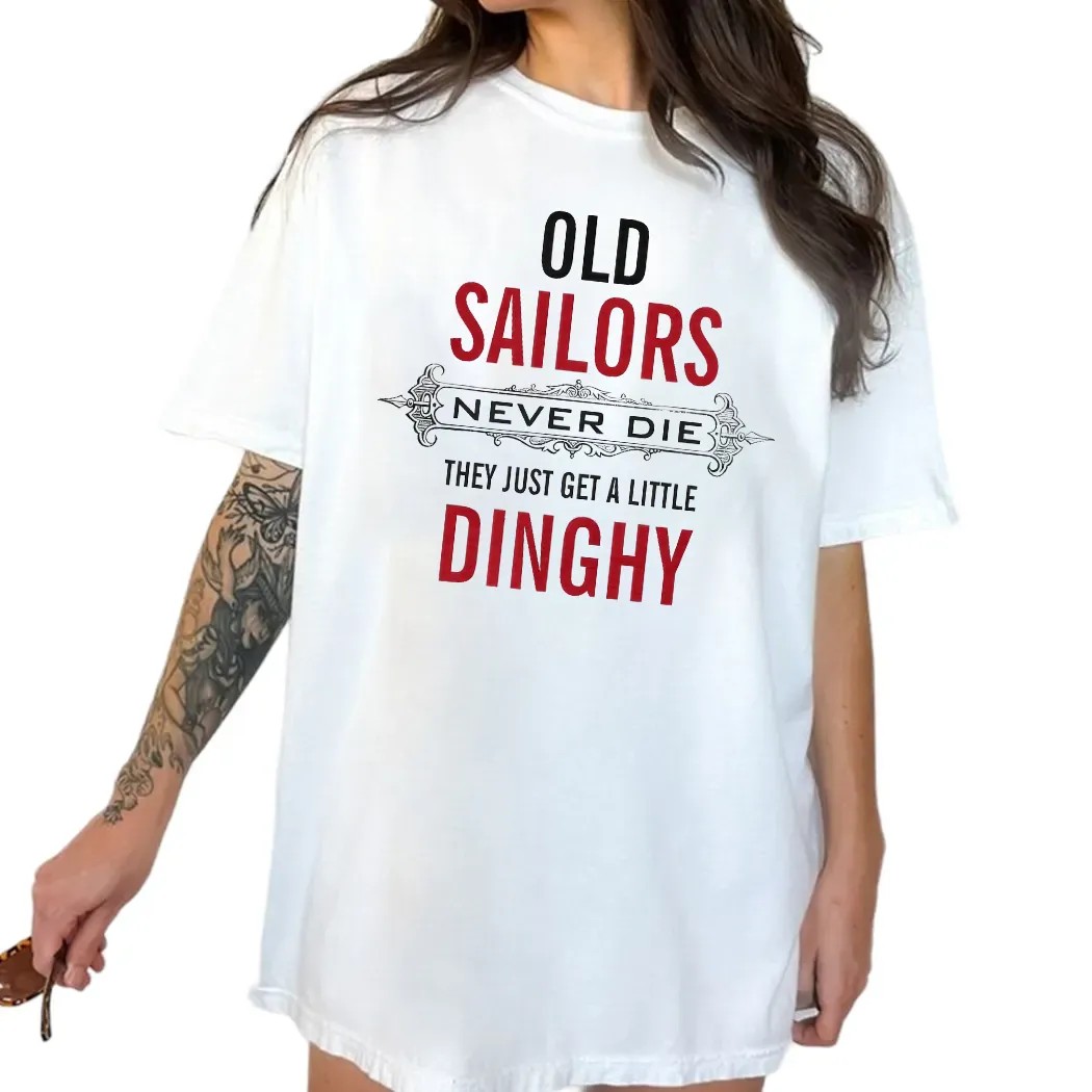 Old Sailors Never Die They Get A Little Dinghy T Shirt